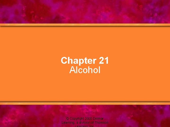 Chapter 21 Alcohol © Copyright 2005 Delmar Learning, a division of Thomson 