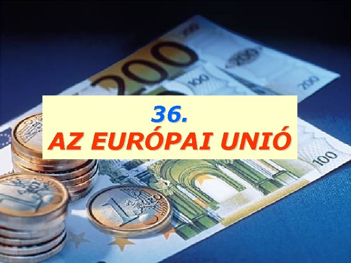 36. AZ EURÓPAI UNIÓ 