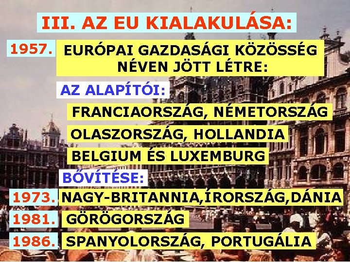 III. AZ EU KIALAKULÁSA: 1957. EURÓPAI GAZDASÁGI KÖZÖSSÉG NÉVEN JÖTT LÉTRE: AZ ALAPÍTÓI: FRANCIAORSZÁG,