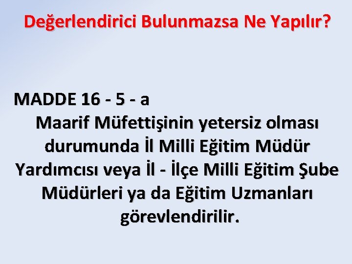 Değerlendirici Bulunmazsa Ne Yapılır? MADDE 16 - 5 - a Maarif Müfettişinin yetersiz olması