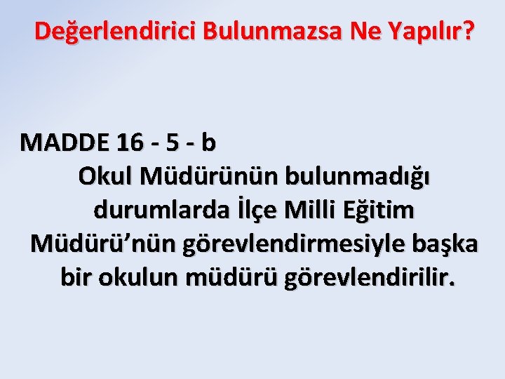 Değerlendirici Bulunmazsa Ne Yapılır? MADDE 16 - 5 - b Okul Müdürünün bulunmadığı durumlarda