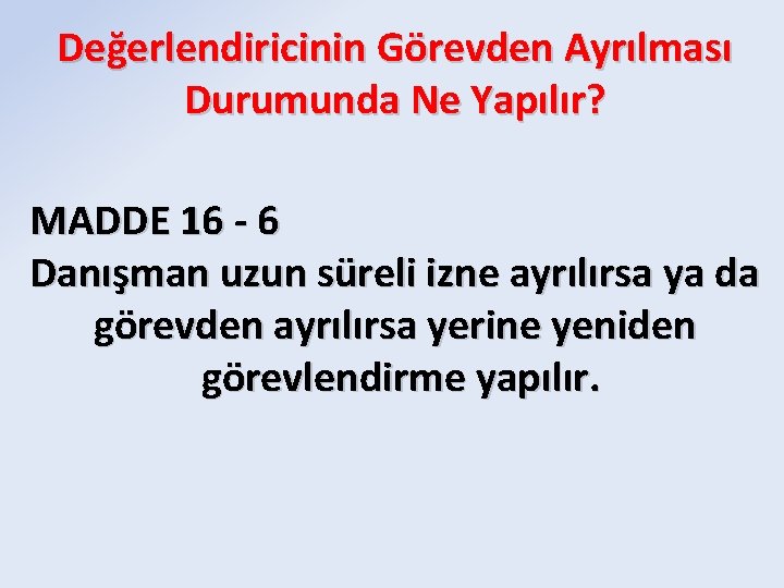 Değerlendiricinin Görevden Ayrılması Durumunda Ne Yapılır? MADDE 16 - 6 Danışman uzun süreli izne