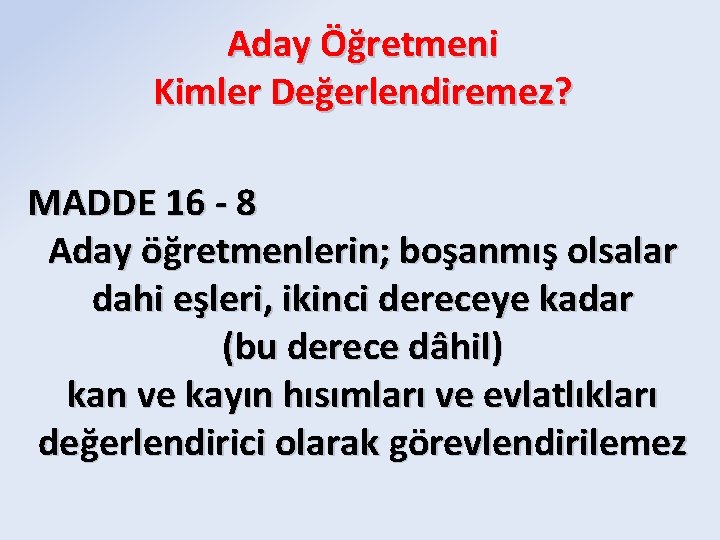 Aday Öğretmeni Kimler Değerlendiremez? MADDE 16 - 8 Aday öğretmenlerin; boşanmış olsalar dahi eşleri,