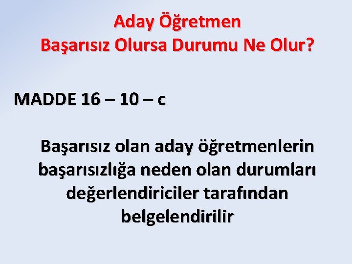 Aday Öğretmen Başarısız Olursa Durumu Ne Olur? MADDE 16 – 10 – c Başarısız