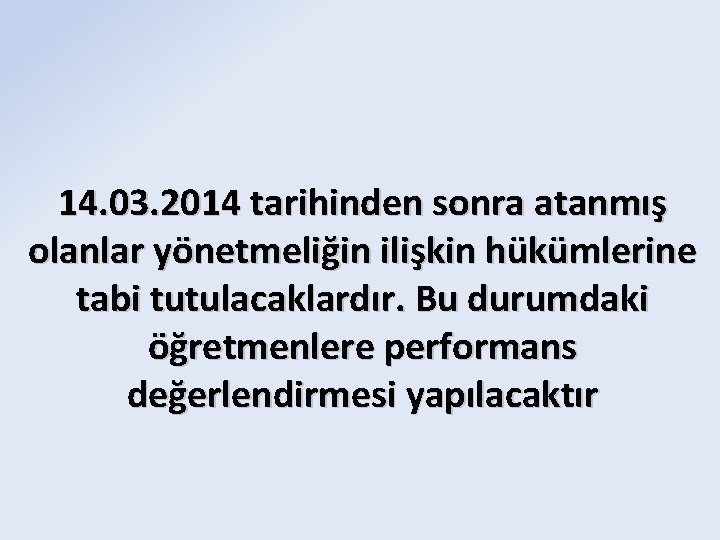 14. 03. 2014 tarihinden sonra atanmış olanlar yönetmeliğin ilişkin hükümlerine tabi tutulacaklardır. Bu durumdaki