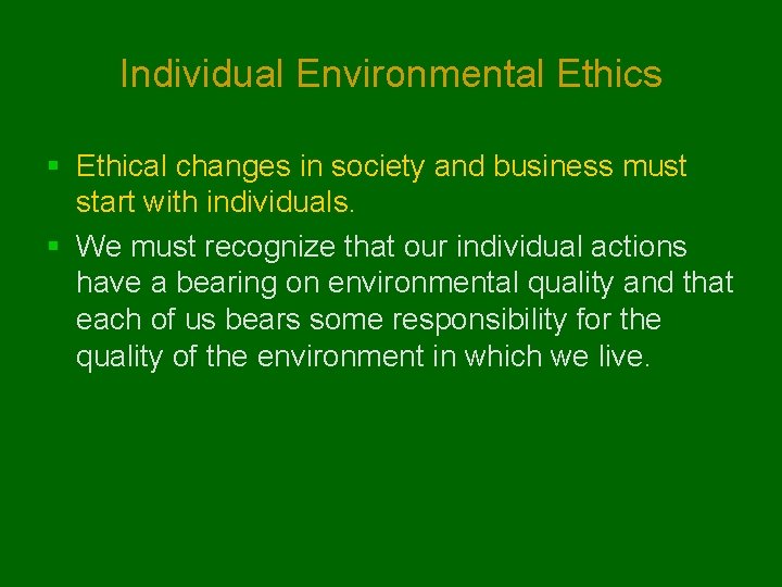 Individual Environmental Ethics § Ethical changes in society and business must start with individuals.