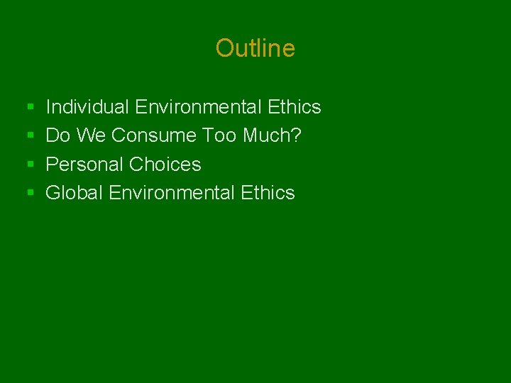 Outline § § Individual Environmental Ethics Do We Consume Too Much? Personal Choices Global