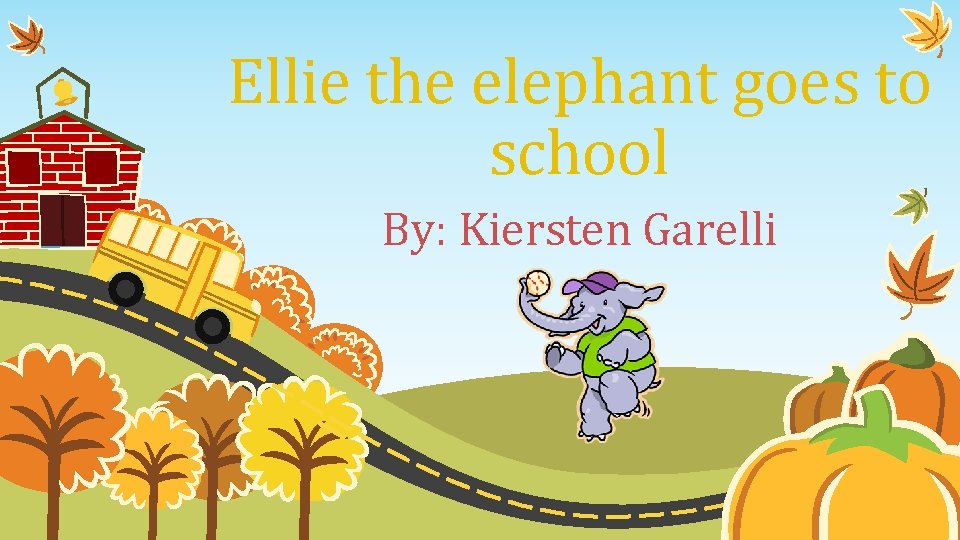 Ellie the elephant goes to school By: Kiersten Garelli 