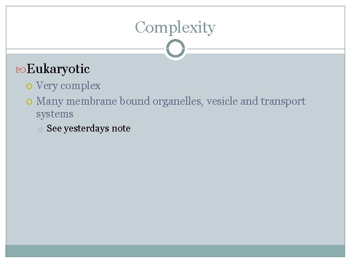 Complexity Eukaryotic Very complex Many membrane bound organelles, vesicle and transport systems See yesterdays