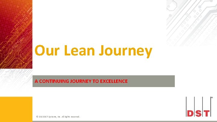 Our Lean Journey A CONTINUING JOURNEY TO EXCELLENCE © 2013 DST Systems, Inc. All