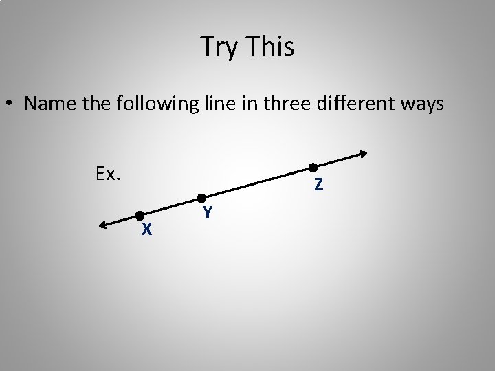 Try This • Name the following line in three different ways Ex. Z X