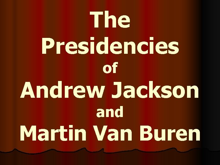 The Presidencies of Andrew Jackson and Martin Van Buren 