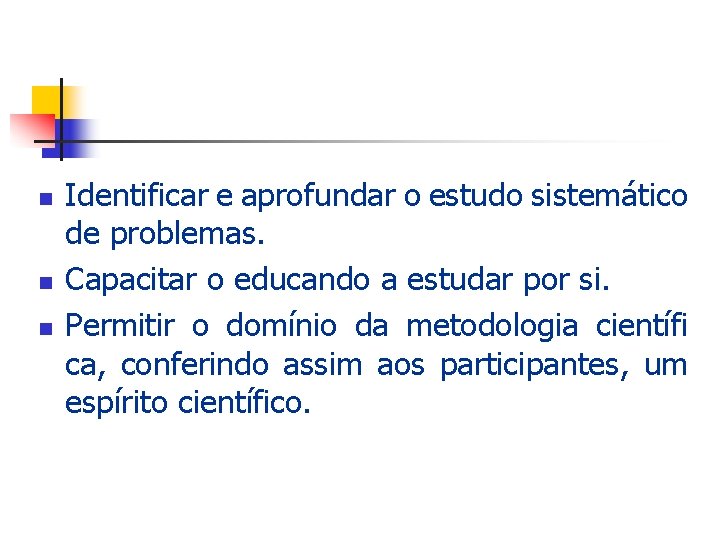 n n n Identificar e aprofundar o estudo sistemático de problemas. Capacitar o educando