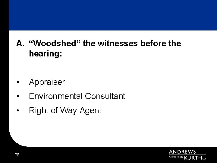 A. “Woodshed” the witnesses before the hearing: • Appraiser • Environmental Consultant • Right