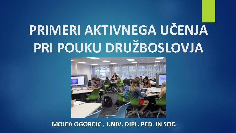 PRIMERI AKTIVNEGA UČENJA PRI POUKU DRUŽBOSLOVJA MOJCA OGORELC , UNIV. DIPL. PED. IN SOC.