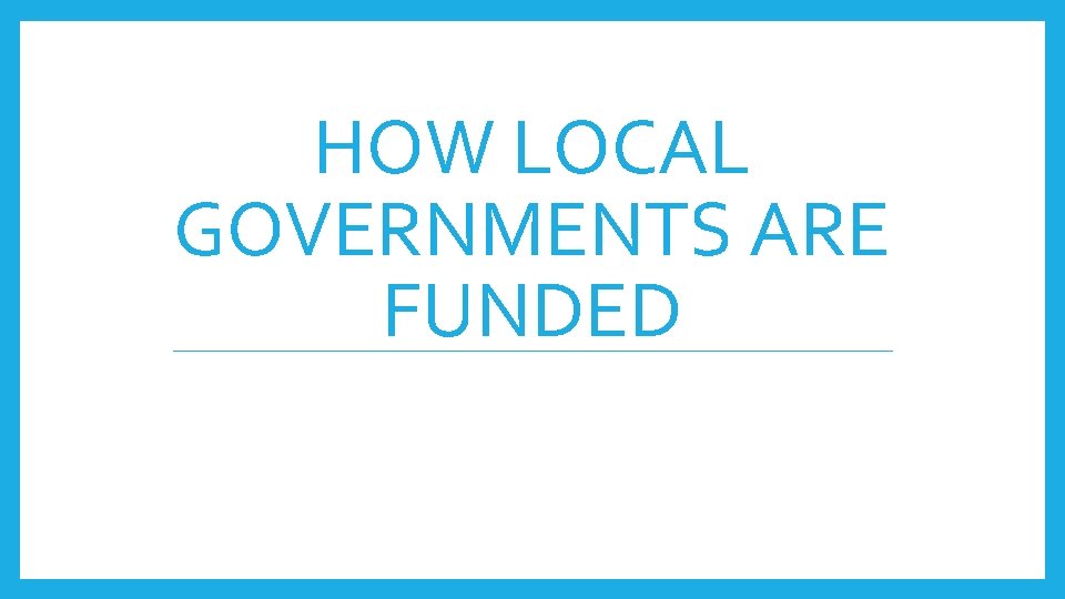 HOW LOCAL GOVERNMENTS ARE FUNDED 