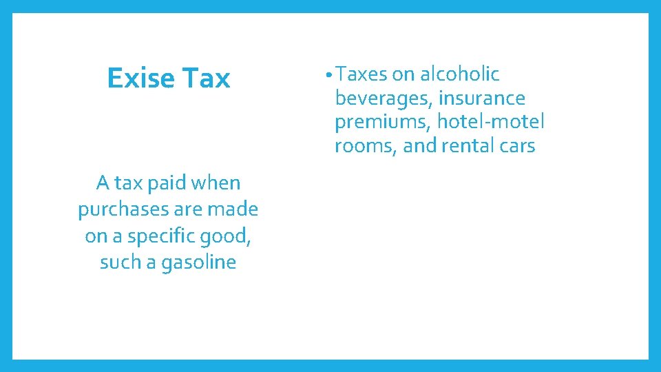 Exise Tax A tax paid when purchases are made on a specific good, such