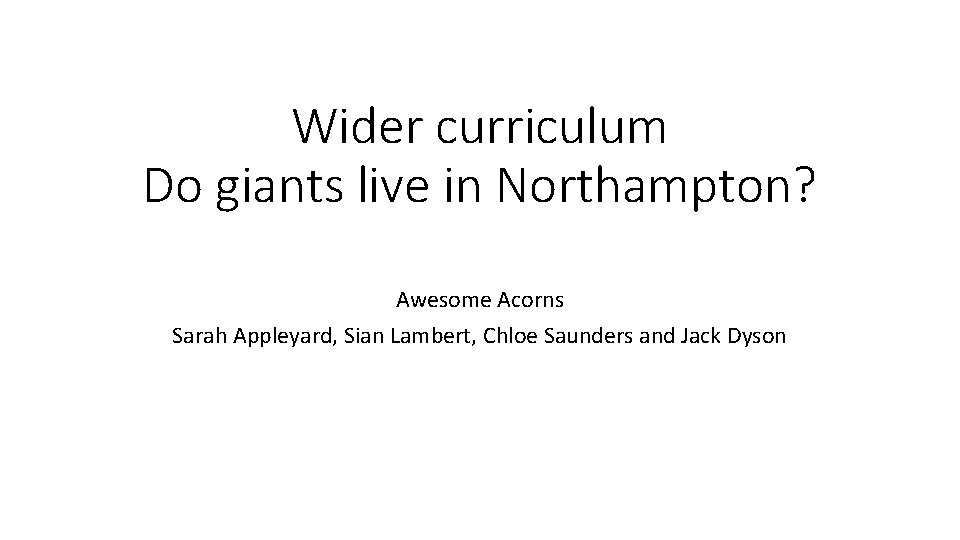 Wider curriculum Do giants live in Northampton? Awesome Acorns Sarah Appleyard, Sian Lambert, Chloe