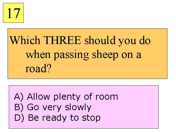 17 Which THREE should you do when passing sheep on a road? A) Allow