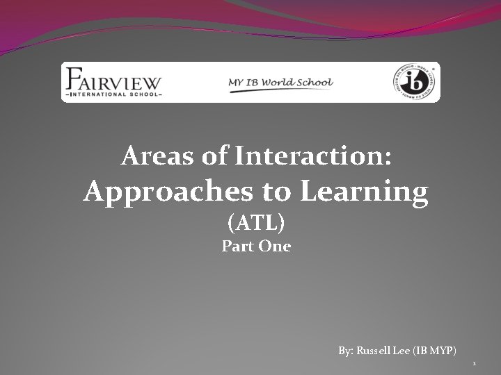 Areas of Interaction: Approaches to Learning (ATL) Part One By: Russell Lee (IB MYP)