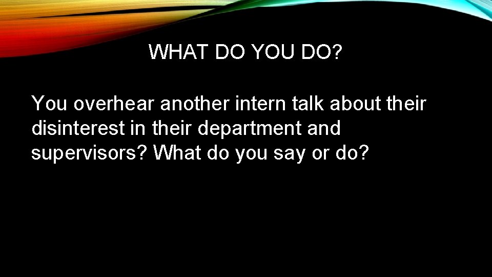 WHAT DO YOU DO? You overhear another intern talk about their disinterest in their