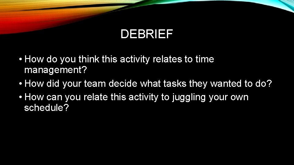 DEBRIEF • How do you think this activity relates to time management? • How