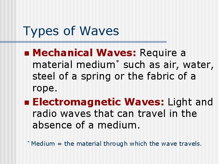 Types of Waves Mechanical Waves: Require a material medium* such as air, water, steel