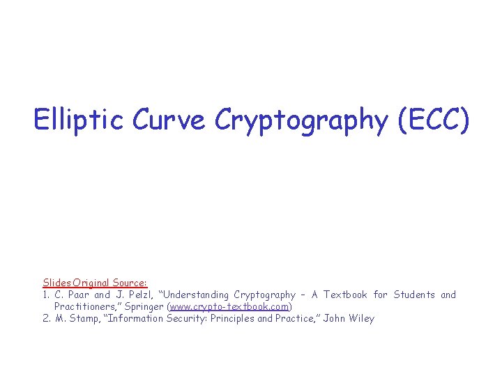 Elliptic Curve Cryptography (ECC) Slides Original Source: 1. C. Paar and J. Pelzl, “Understanding
