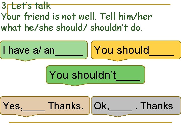 3. Let’s talk Your friend is not well. Tell him/her what he/she should/ shouldn’t