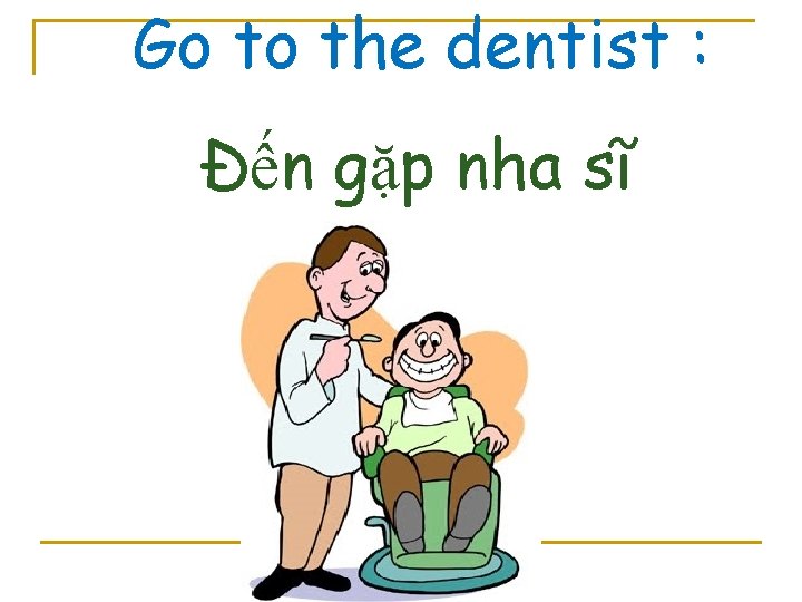 Go to the dentist : Đến gặp nha sĩ 