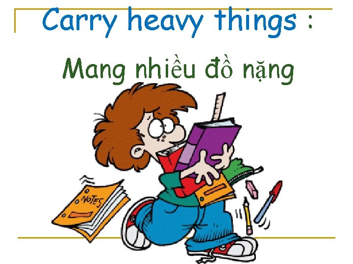 Carry heavy things : Mang nhiều đồ nặng 