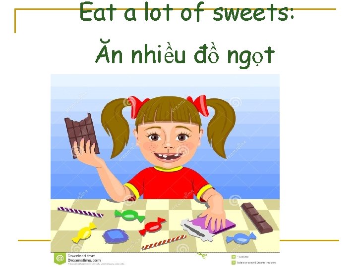 Eat a lot of sweets: Ăn nhiều đồ ngọt 