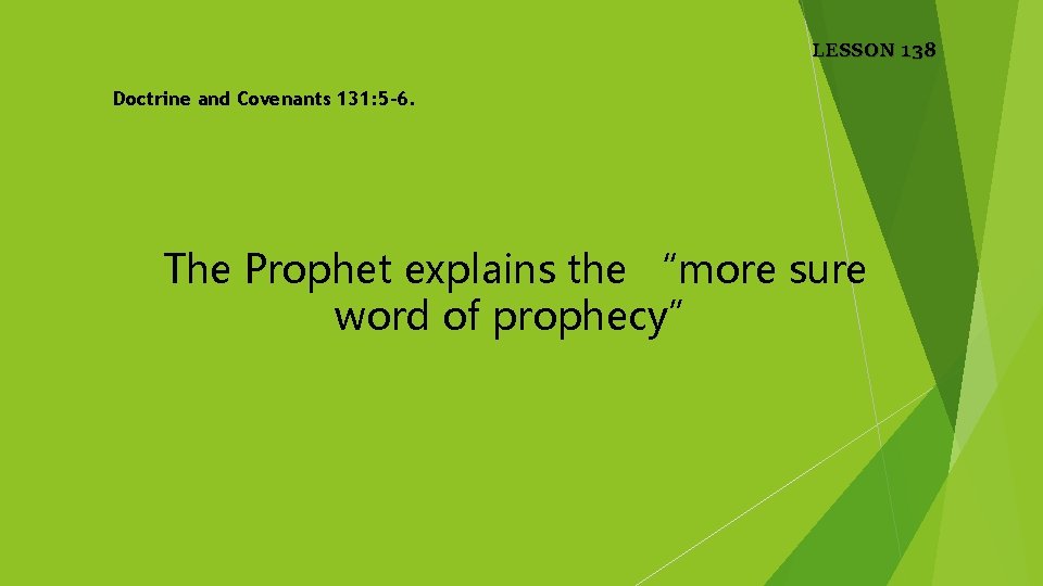 LESSON 138 Doctrine and Covenants 131: 5 -6. The Prophet explains the “more sure