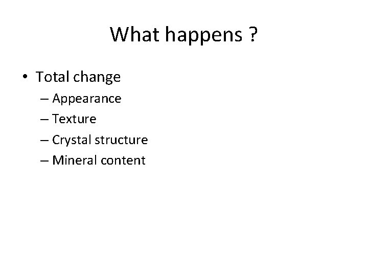 What happens ? • Total change – Appearance – Texture – Crystal structure –