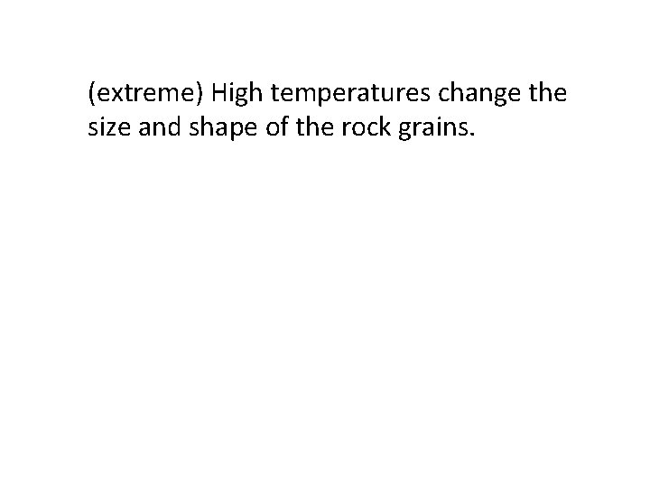 (extreme) High temperatures change the size and shape of the rock grains. 