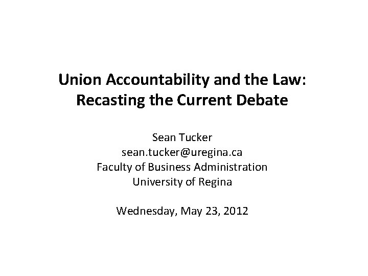 Union Accountability and the Law: Recasting the Current Debate Sean Tucker sean. tucker@uregina. ca