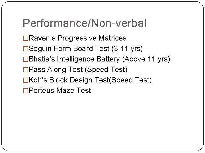 Performance/Non-verbal �Raven’s Progressive Matrices �Seguin Form Board Test (3 -11 yrs) �Bhatia’s Intelligence Battery