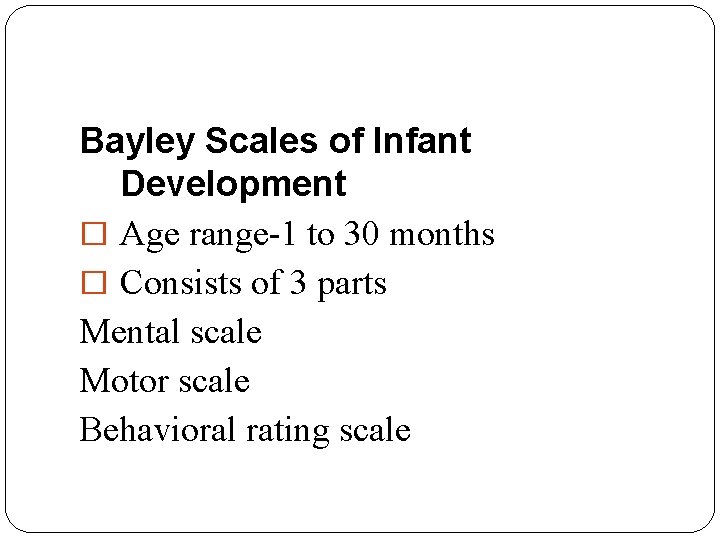 Bayley Scales of Infant Development � Age range-1 to 30 months � Consists of