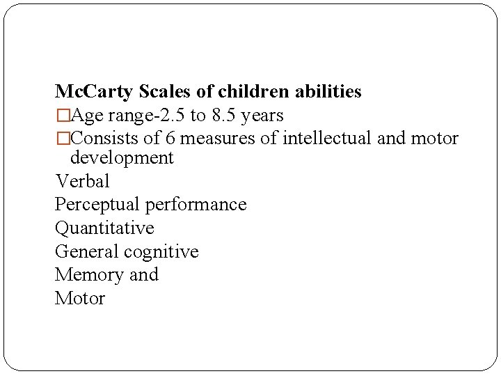 Mc. Carty Scales of children abilities �Age range-2. 5 to 8. 5 years �Consists