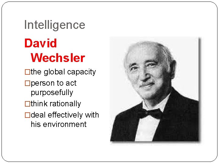 Intelligence David Wechsler �the global capacity �person to act purposefully �think rationally �deal effectively