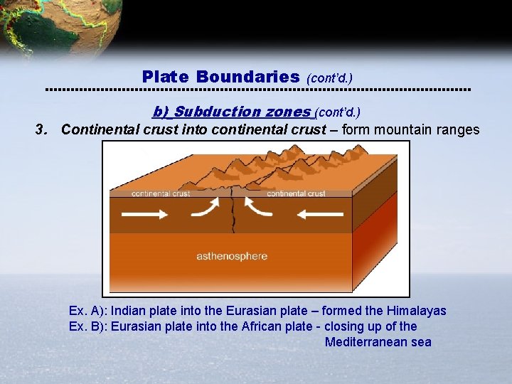 Plate Boundaries (cont’d. ) b) Subduction zones (cont’d. ) 3. Continental crust into continental Plate Boundaries (cont’d. ) b) Subduction zones (cont’d. ) 3. Continental crust into continental