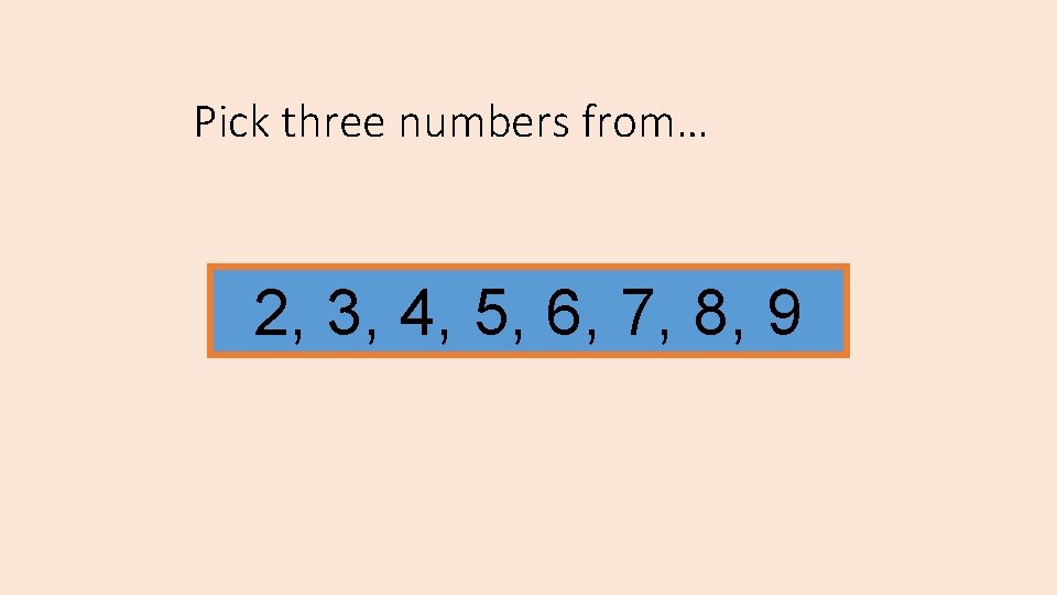 Pick three numbers from… 2, 3, 4, 5, 6, 7, 8, 9 