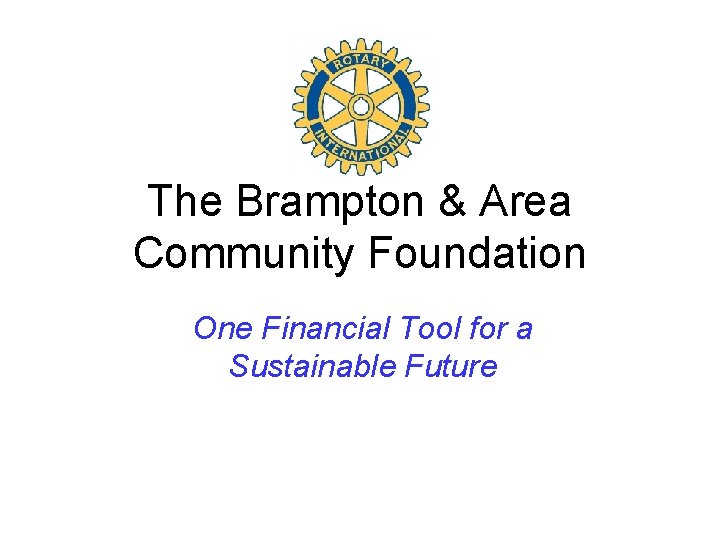 The Brampton & Area Community Foundation One Financial Tool for a Sustainable Future 