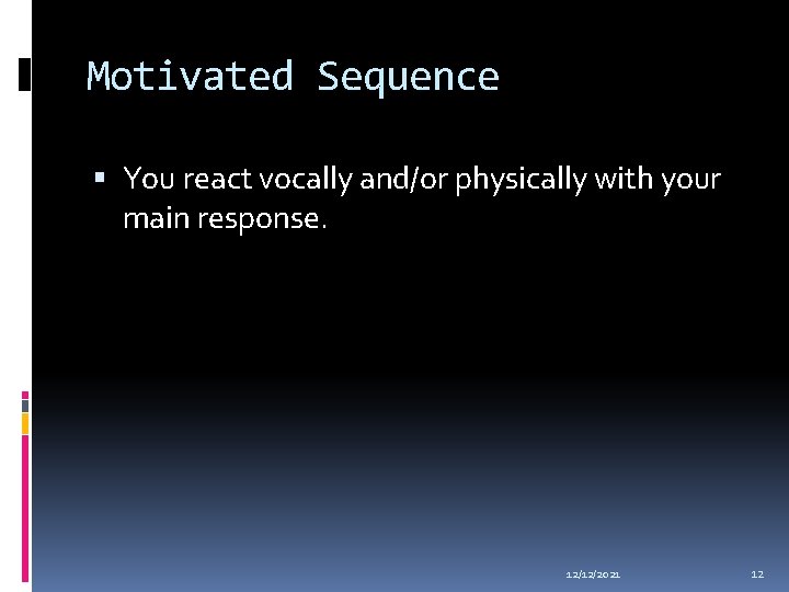 Motivated Sequence You react vocally and/or physically with your main response. 12/12/2021 12 