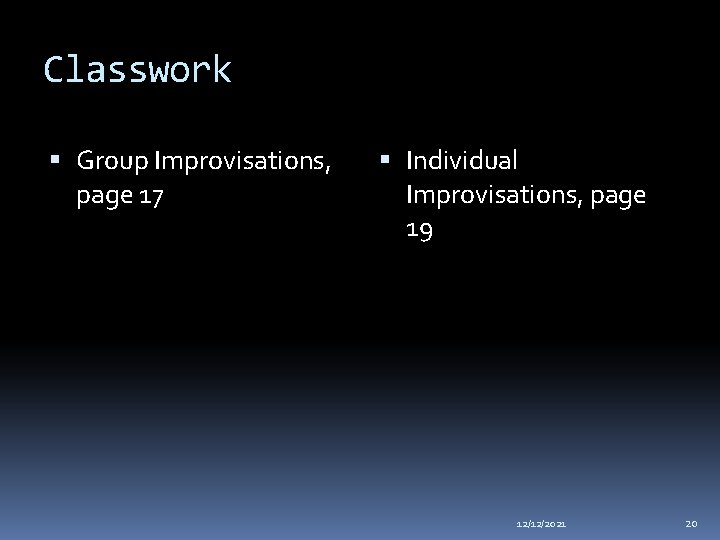 Classwork Group Improvisations, page 17 Individual Improvisations, page 19 12/12/2021 20 