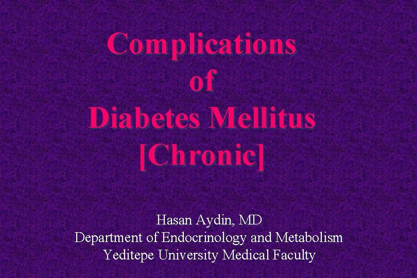 Complications of Diabetes Mellitus [Chronic] Hasan Aydin, MD Department of Endocrinology and Metabolism Yeditepe