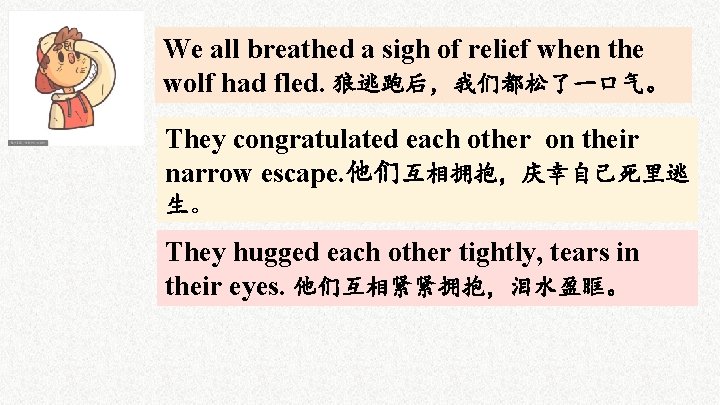 We all breathed a sigh of relief when the wolf had fled. 狼逃跑后，我们都松了一口气。 They