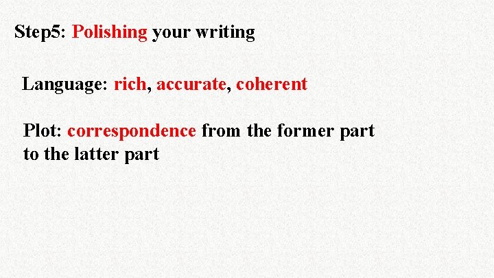 Step 5: Polishing your writing Language: rich, accurate, coherent Plot: correspondence from the former