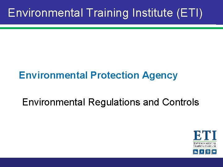 Environmental Training Institute (ETI) Environmental Protection Agency Environmental Regulations and Controls 