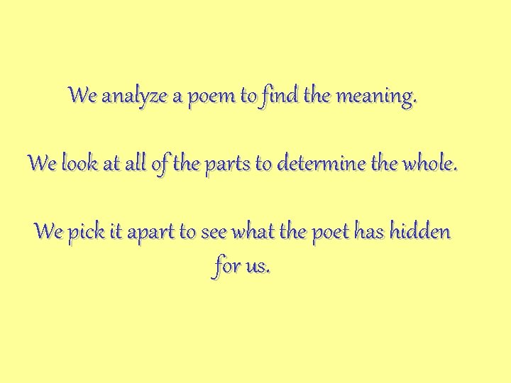 We analyze a poem to find the meaning. We look at all of the